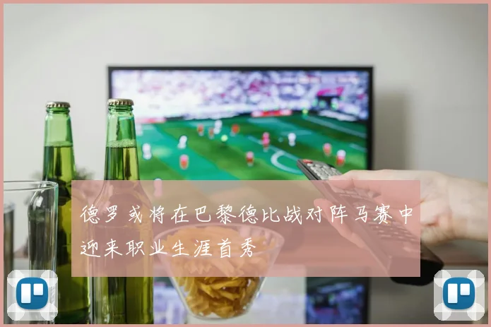 德罗或将在巴黎德比战对阵马赛中迎来职业生涯首秀