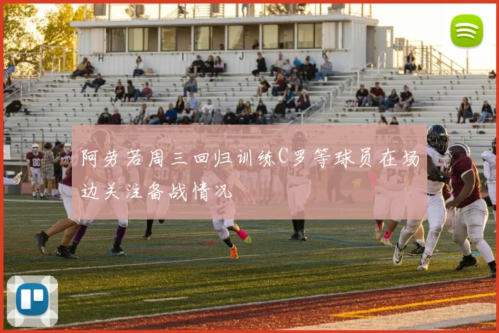 阿劳若周三回归训练C罗等球员在场边关注备战情况
