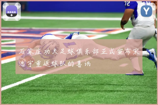 石家庄功夫足球俱乐部正式宣布宋浩宇重返球队的喜讯