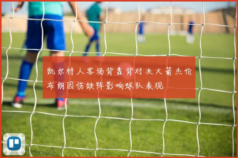 凯尔特人客场背靠背对决火箭杰伦布朗因伤缺阵影响球队表现