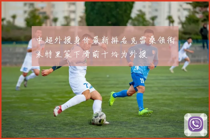 中超外援身价最新排名克雷桑领衔米特里策下滑前十均为外援