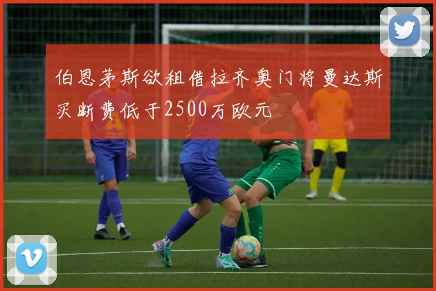 伯恩茅斯欲租借拉齐奥门将曼达斯买断费低于2500万欧元