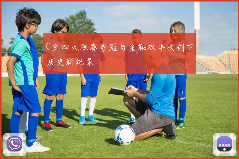 C罗四大联赛夺冠与金靴双丰收创下历史新纪录