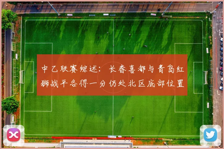 中乙联赛综述：长春喜都与青岛红狮战平各得一分仍处北区底部位置