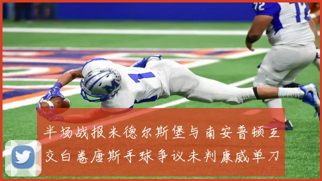 半场战报米德尔斯堡与南安普顿互交白卷唐斯手球争议未判康威单刀击中立柱