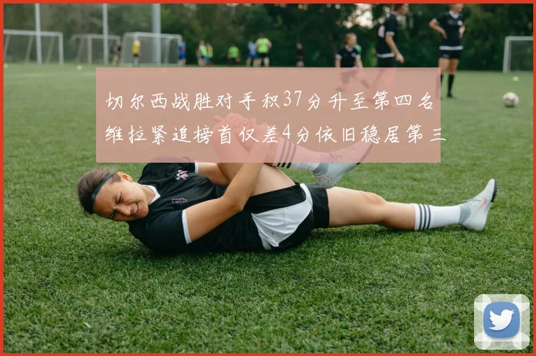 切尔西战胜对手积37分升至第四名维拉紧追榜首仅差4分依旧稳居第三