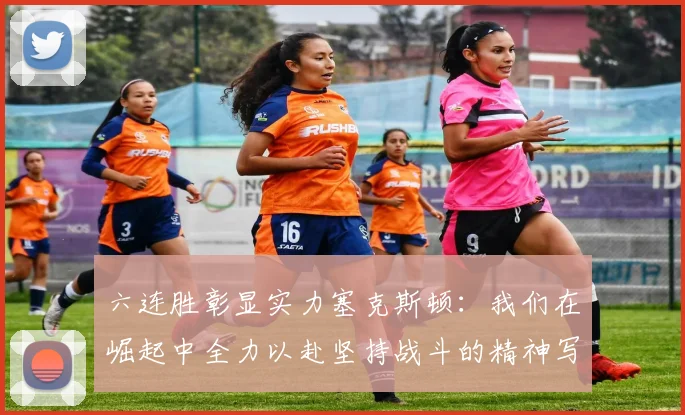 六连胜彰显实力塞克斯顿：我们在崛起中全力以赴坚持战斗的精神写照