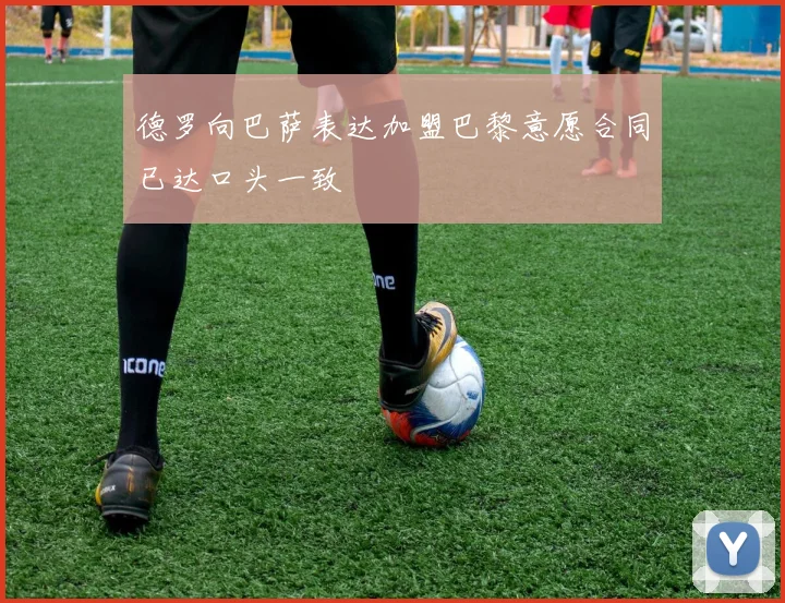 德罗向巴萨表达加盟巴黎意愿合同已达口头一致